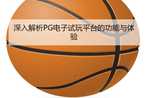 深入解析PG电子试玩平台的功能与体验