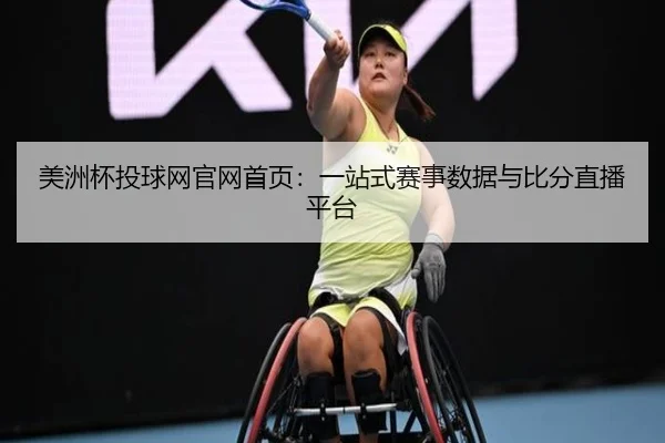 美洲杯投球网官网首页：一站式赛事数据与比分直播平台